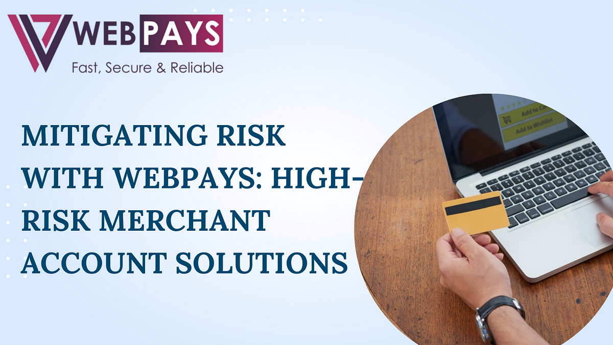 Mitigating Risk with WebPays: High-Risk Merchant Account Solutions | by Martina | Nov, 2023 | Medium