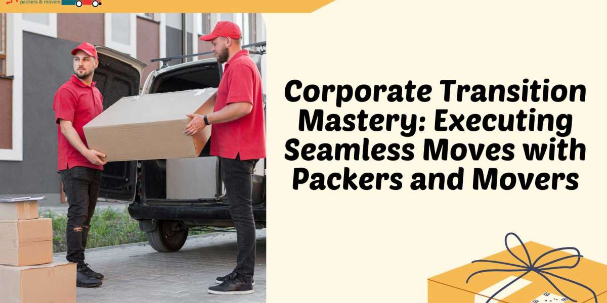 Corporate Transition Mastery: Executing Seamless Moves with Packers and Movers