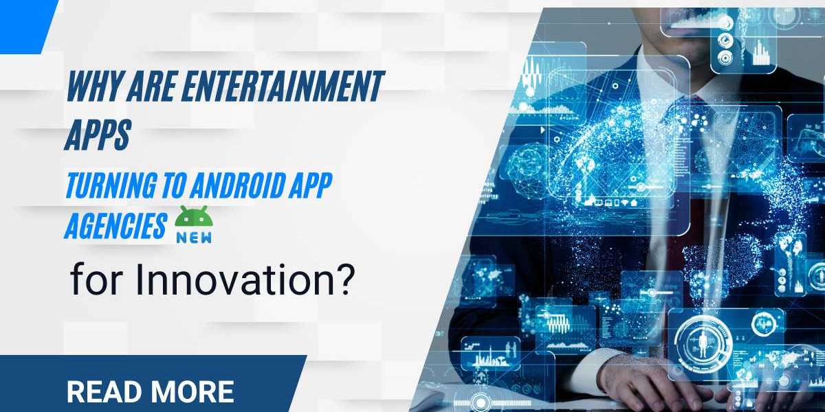 Why Are Entertainment Apps Turning to Android App Development Agency For Innovation?