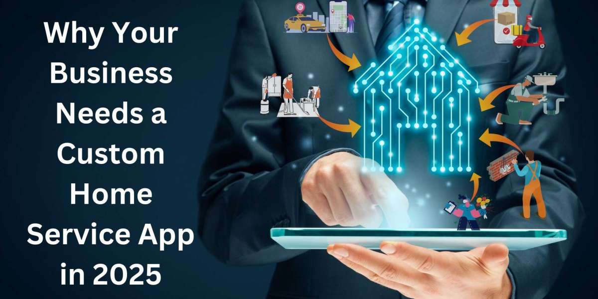 Why Your Business Needs a Custom Home Service App in 2025