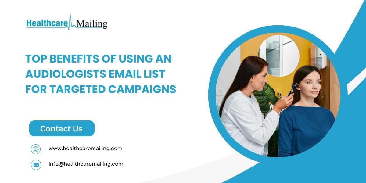 Top Benefits of Using an Audiologists Email List for Targeted Campaigns