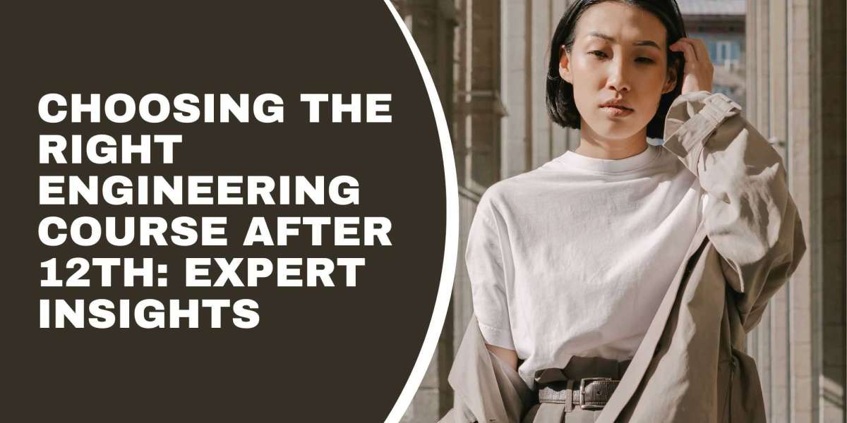 Choosing the Right Engineering Course After 12th: Expert Insights